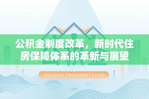江干公积金制度改革，新时代住房保障体系的革新与展望