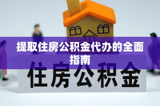 江干提取住房公积金代办的全面指南