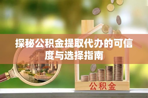 江干探秘公积金提取代办的可信度与选择指南