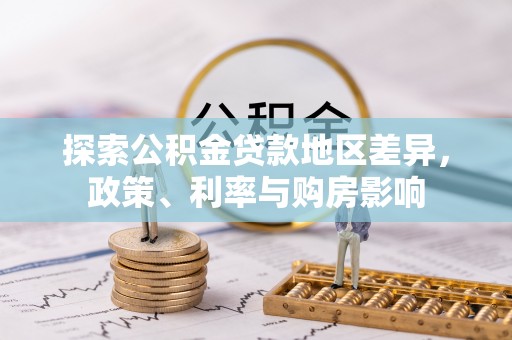 江干探索公积金贷款地区差异，政策、利率与购房影响