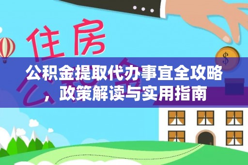 江干公积金提取代办事宜全攻略，政策解读与实用指南