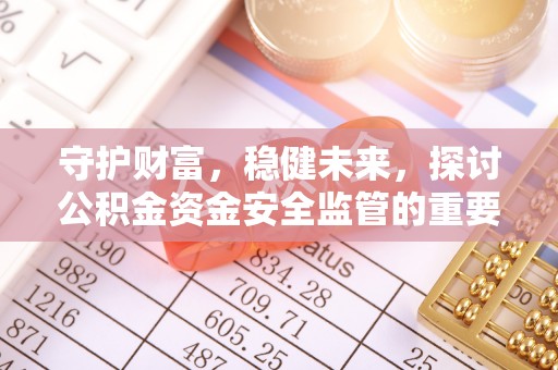 江干守护财富，稳健未来，探讨公积金资金安全监管的重要性与实践