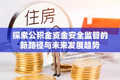 江干探索公积金资金安全监管的新路径与未来发展趋势