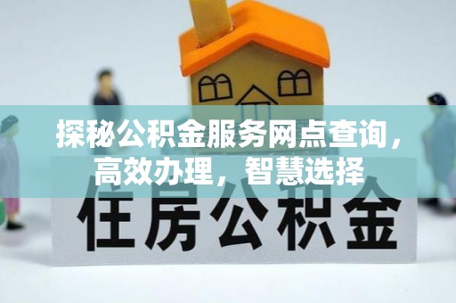 江干探秘公积金服务网点查询，高效办理，智慧选择