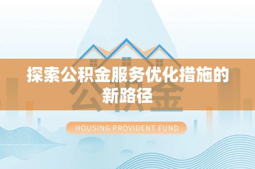 江干探索公积金服务优化措施的新路径