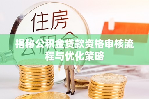 江干揭秘公积金贷款资格审核流程与优化策略