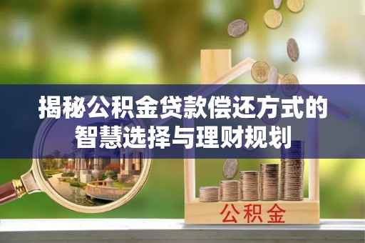 江干揭秘公积金贷款偿还方式的智慧选择与理财规划