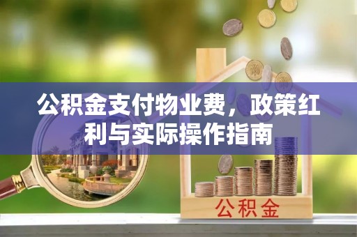 江干公积金支付物业费，政策红利与实际操作指南