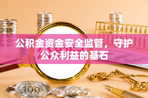 江干公积金资金安全监管，守护公众利益的基石