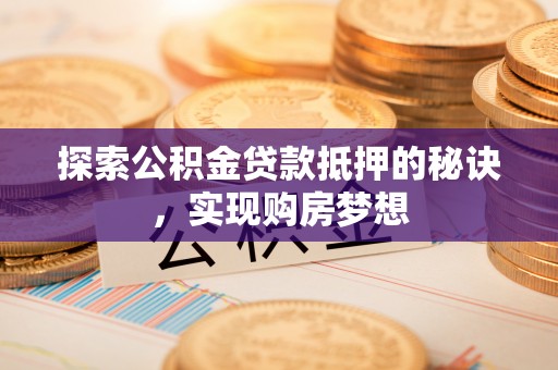 江干探索公积金贷款抵押的秘诀，实现购房梦想