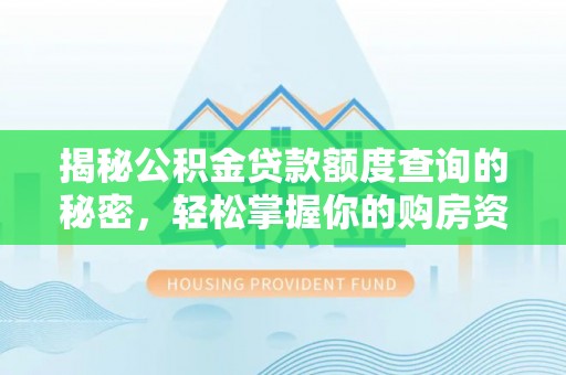 江干揭秘公积金贷款额度查询的秘密，轻松掌握你的购房资金
