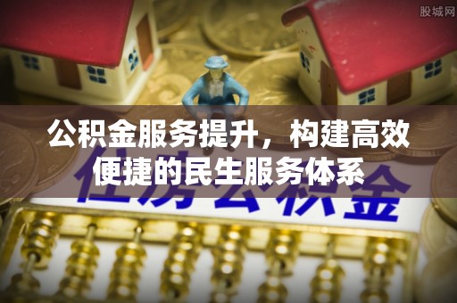 江干公积金服务提升，构建高效便捷的民生服务体系