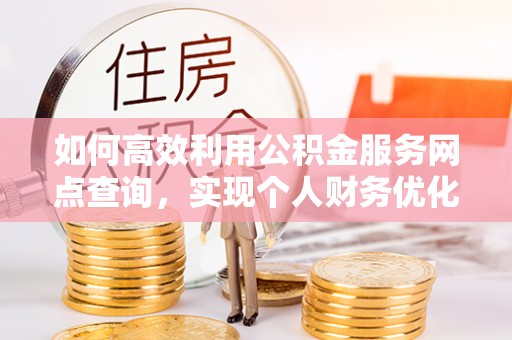 江干如何高效利用公积金服务网点查询，实现个人财务优化