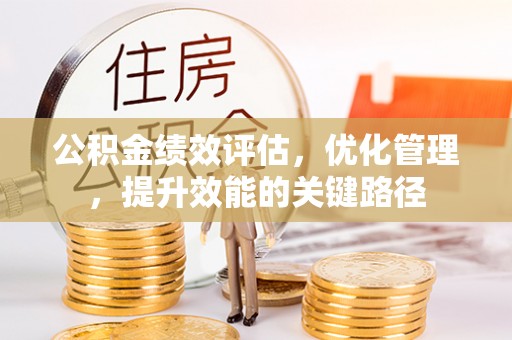 江干公积金绩效评估，优化管理，提升效能的关键路径