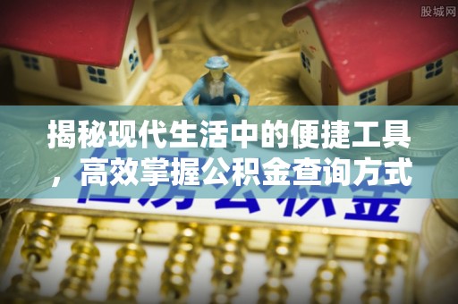 江干揭秘现代生活中的便捷工具，高效掌握公积金查询方式