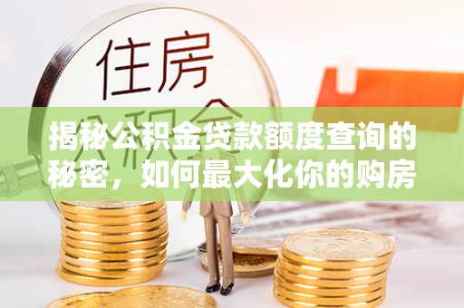 江干揭秘公积金贷款额度查询的秘密，如何最大化你的购房资金？