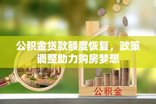 江干公积金贷款额度恢复，政策调整助力购房梦想