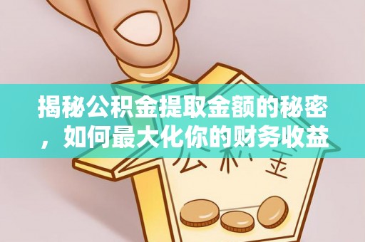 江干揭秘公积金提取金额的秘密，如何最大化你的财务收益