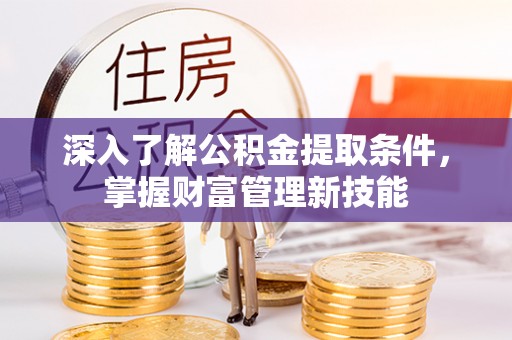 江干深入了解公积金提取条件，掌握财富管理新技能