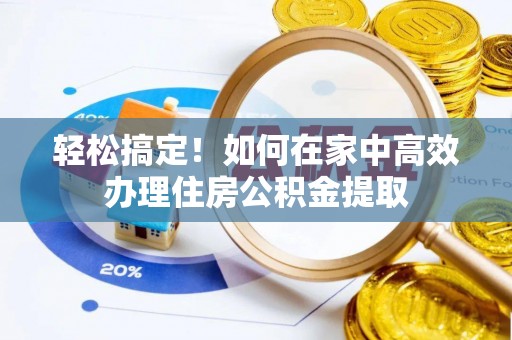 江干轻松搞定！如何在家中高效办理住房公积金提取
