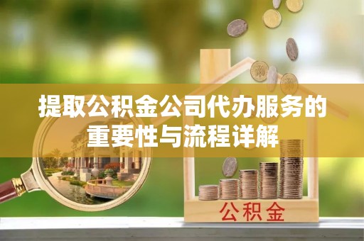 江干提取公积金公司代办服务的重要性与流程详解