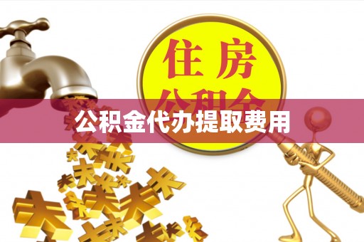 江干公积金代办提取费用