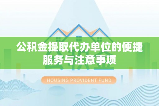 江干公积金提取代办单位的便捷服务与注意事项
