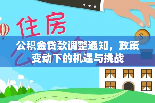 江干公积金贷款调整通知，政策变动下的机遇与挑战