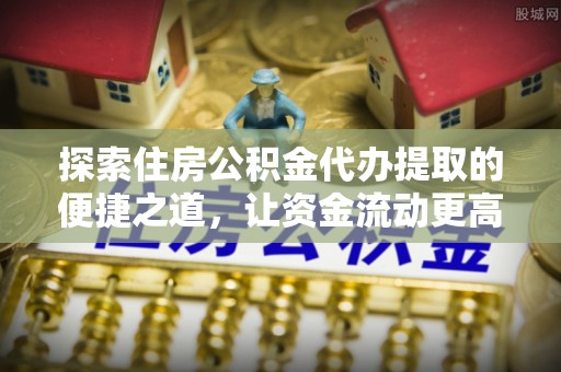江干探索住房公积金代办提取的便捷之道，让资金流动更高效