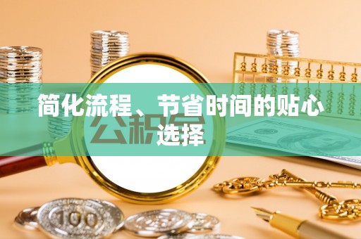 江干简化流程、节省时间的贴心选择