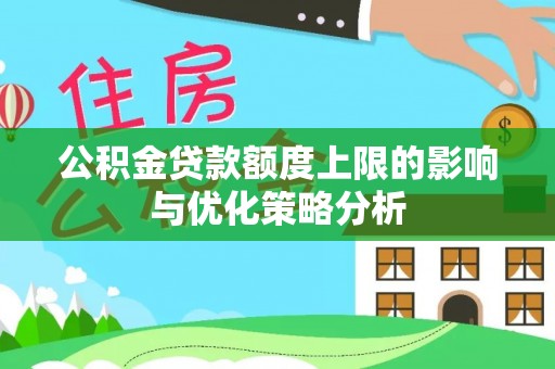 江干公积金贷款额度上限的影响与优化策略分析