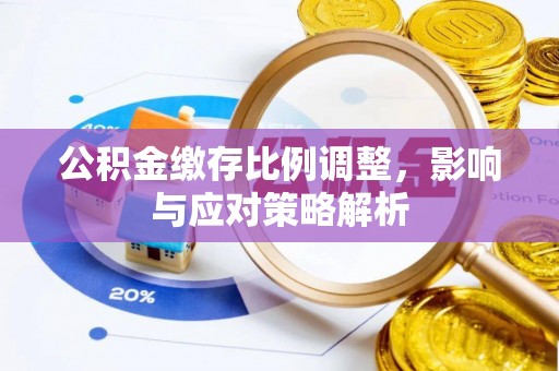 江干公积金缴存比例调整，影响与应对策略解析