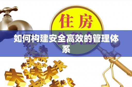 江干如何构建安全高效的管理体系