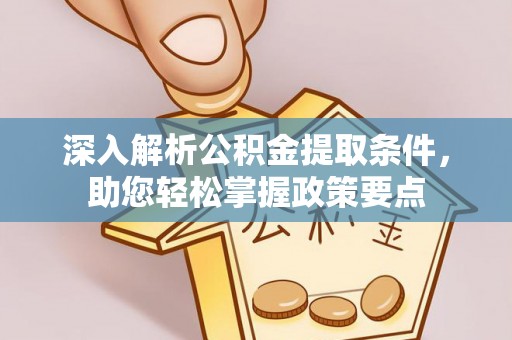 江干深入解析公积金提取条件，助您轻松掌握政策要点