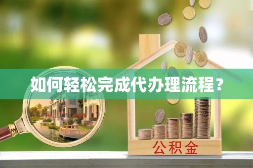 江干如何轻松完成代办理流程？