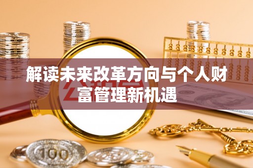 江干解读未来改革方向与个人财富管理新机遇