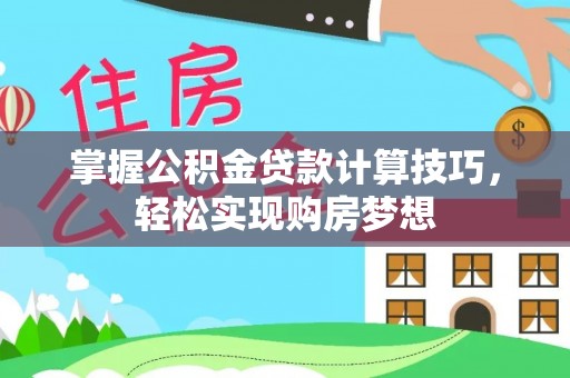 江干掌握公积金贷款计算技巧，轻松实现购房梦想