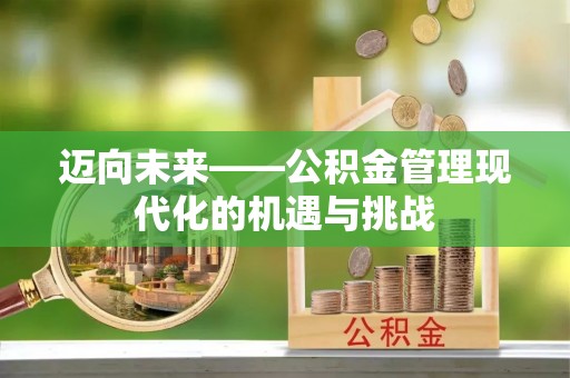江干迈向未来——公积金管理现代化的机遇与挑战