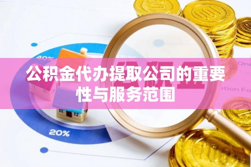 江干公积金代办提取公司的重要性与服务范围