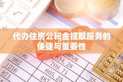 江干代办住房公积金提取服务的便捷与重要性
