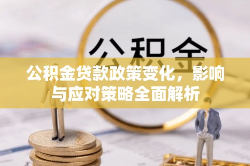 江干公积金贷款政策变化，影响与应对策略全面解析
