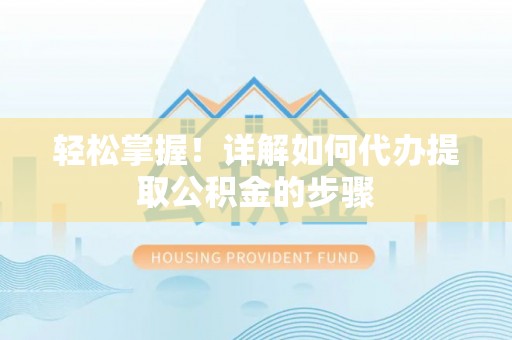 江干轻松掌握！详解如何代办提取公积金的步骤