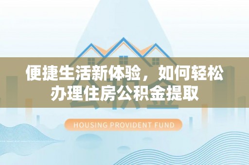 江干便捷生活新体验，如何轻松办理住房公积金提取