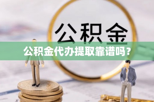 江干公积金代办提取靠谱吗？