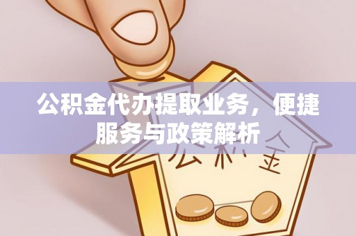 江干公积金代办提取业务，便捷服务与政策解析