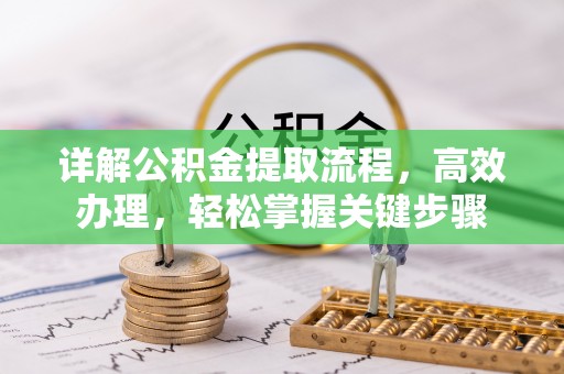 江干详解公积金提取流程，高效办理，轻松掌握关键步骤