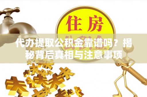 江干代办提取公积金靠谱吗？揭秘背后真相与注意事项