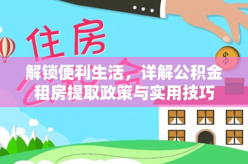 江干解锁便利生活，详解公积金租房提取政策与实用技巧