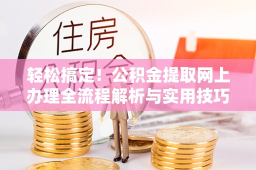 江干轻松搞定！公积金提取网上办理全流程解析与实用技巧