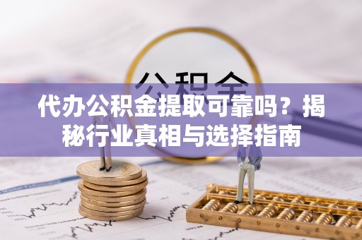 江干代办公积金提取可靠吗？揭秘行业真相与选择指南